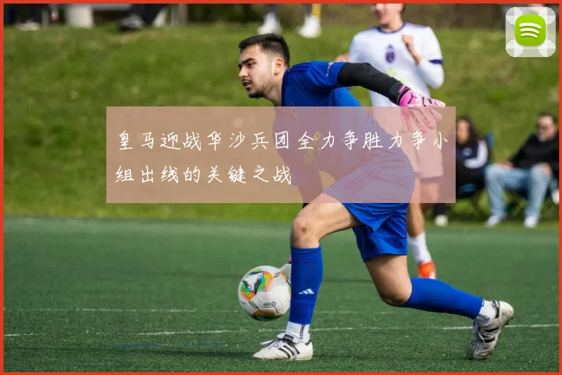 皇马迎战华沙兵团全力争胜力争小组出线的关键之战