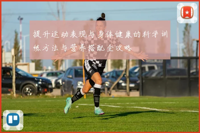提升运动表现与身体健康的科学训练方法与营养搭配全攻略