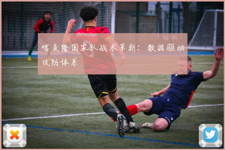 喀麦隆国家队战术革新：数据驱动攻防体系