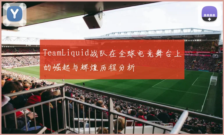 TeamLiquid战队在全球电竞舞台上的崛起与辉煌历程分析