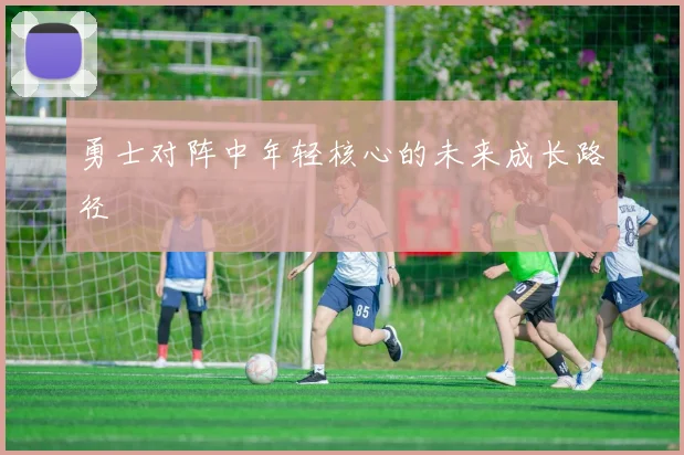 勇士对阵中年轻核心的未来成长路径