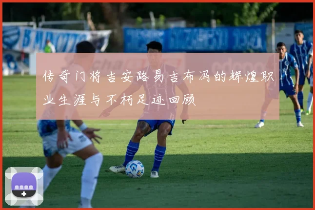 传奇门将吉安路易吉布冯的辉煌职业生涯与不朽足迹回顾