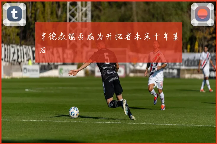 亨德森能否成为开拓者未来十年基石