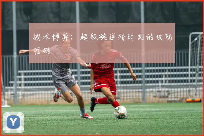 战术博弈：超级碗逆转时刻的攻防密码