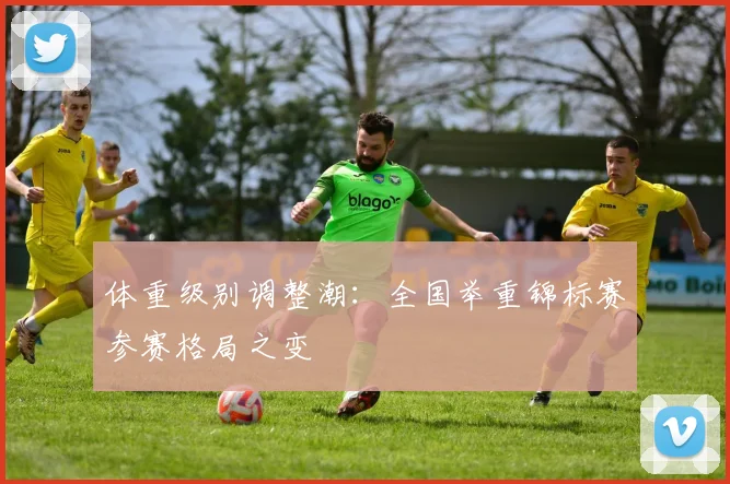 体重级别调整潮：全国举重锦标赛参赛格局之变