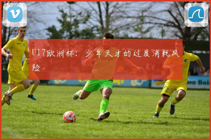 U17欧洲杯：少年天才的过度消耗风险