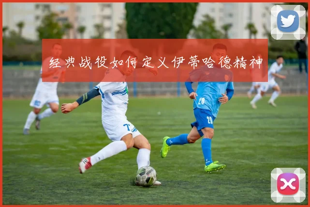 经典战役如何定义伊蒂哈德精神