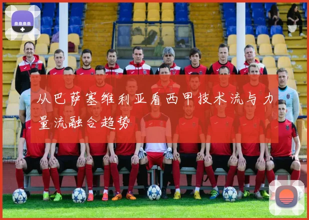 从巴萨塞维利亚看西甲技术流与力量流融合趋势
