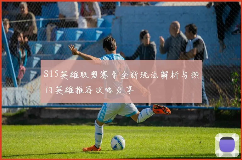 S15英雄联盟赛季全新玩法解析与热门英雄推荐攻略分享