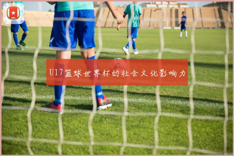 U17篮球世界杯的社会文化影响力